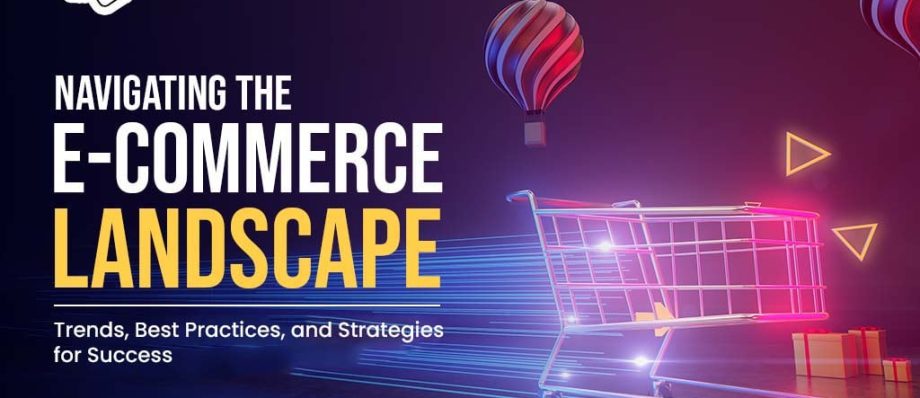 navigating the e commerce landscape trends best practices and strategies for success